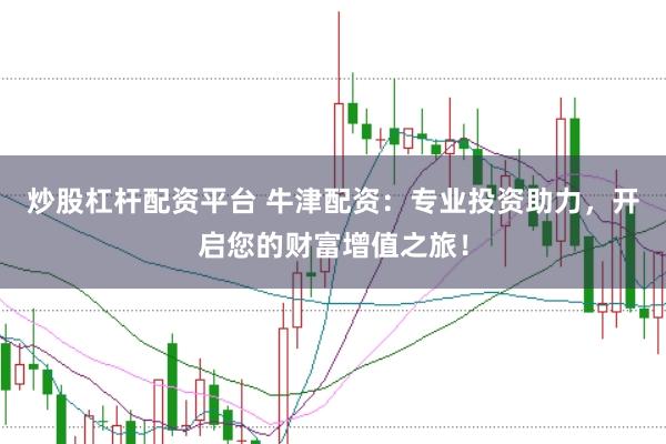 炒股杠杆配资平台 牛津配资：专业投资助力，开启您的财富增值之旅！