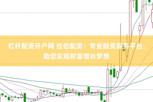 杠杆配资开户网 拉伯配资：专业融资服务平台，助您实现财富增长梦想