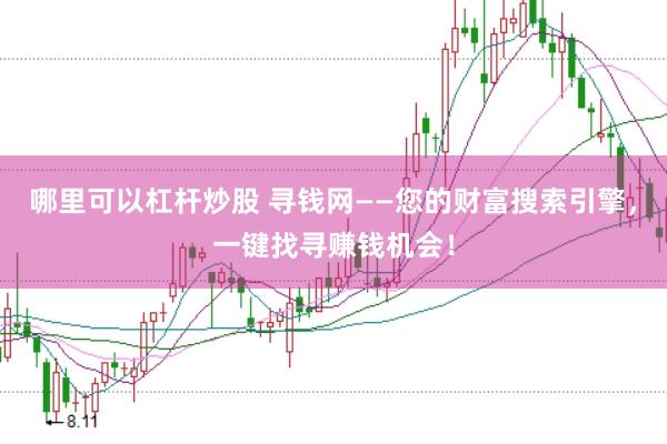 哪里可以杠杆炒股 寻钱网——您的财富搜索引擎，一键找寻赚钱机会！