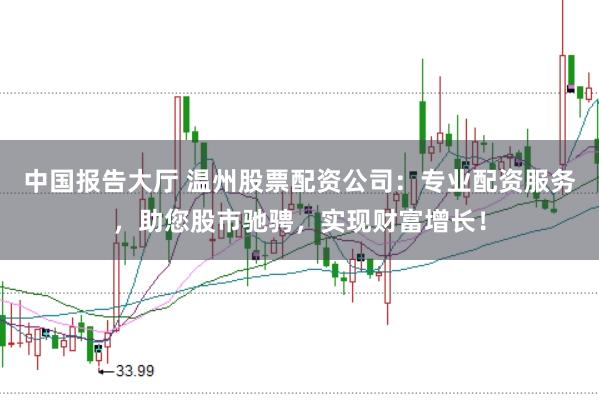 中国报告大厅 温州股票配资公司：专业配资服务，助您股市驰骋，实现财富增长！
