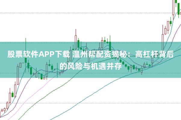 股票软件APP下载 温州帮配资揭秘：高杠杆背后的风险与机遇并存