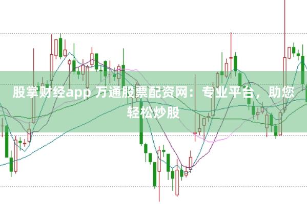股掌财经app 万通股票配资网：专业平台，助您轻松炒股