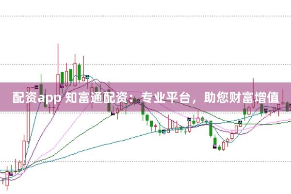 配资app 知富通配资：专业平台，助您财富增值