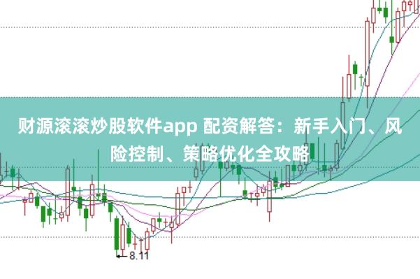 财源滚滚炒股软件app 配资解答：新手入门、风险控制、策略优化全攻略