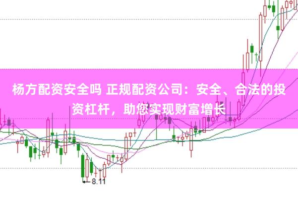 杨方配资安全吗 正规配资公司：安全、合法的投资杠杆，助您实现财富增长