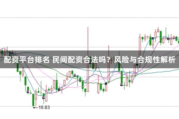 配资平台排名 民间配资合法吗？风险与合规性解析