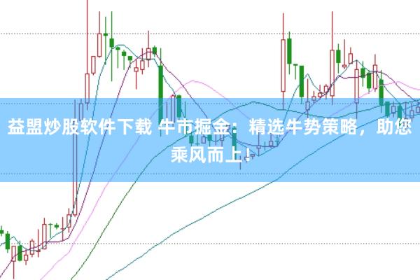益盟炒股软件下载 牛市掘金：精选牛势策略，助您乘风而上！