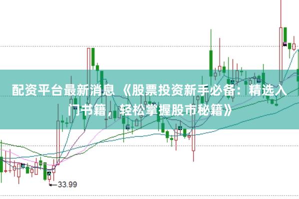 配资平台最新消息 《股票投资新手必备：精选入门书籍，轻松掌握股市秘籍》