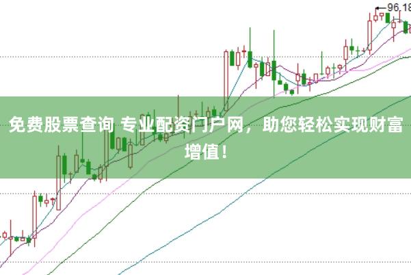 免费股票查询 专业配资门户网，助您轻松实现财富增值！