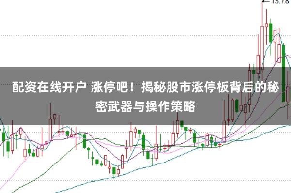 配资在线开户 涨停吧！揭秘股市涨停板背后的秘密武器与操作策略