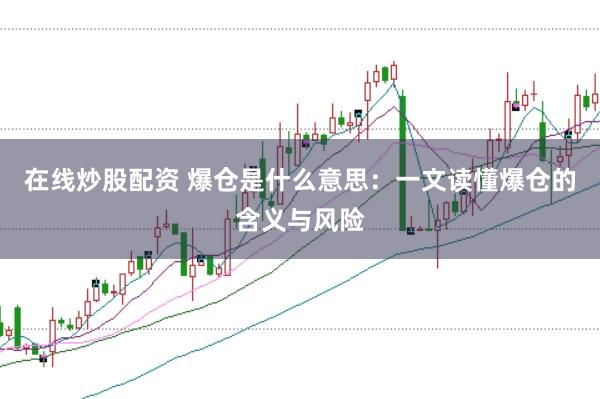 在线炒股配资 爆仓是什么意思：一文读懂爆仓的含义与风险