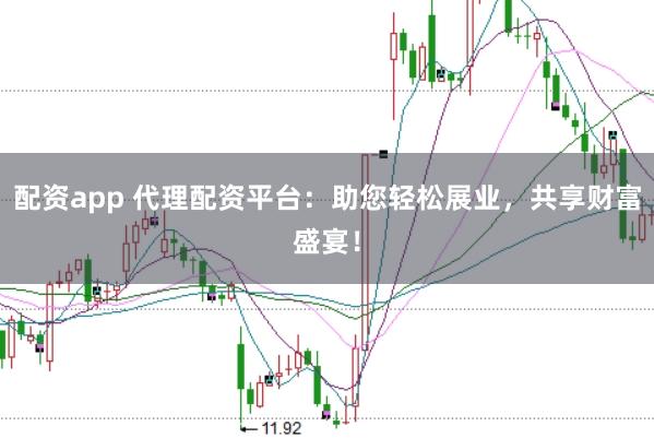 配资app 代理配资平台：助您轻松展业，共享财富盛宴！