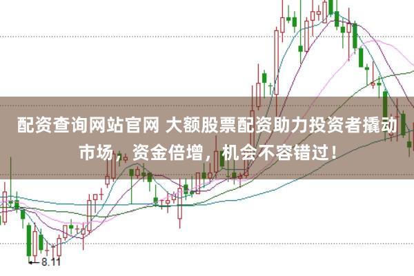 配资查询网站官网 大额股票配资助力投资者撬动市场，资金倍增，机会不容错过！