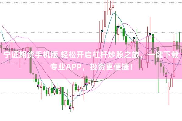 宁证期货手机版 轻松开启杠杆炒股之旅，一键下载专业APP，投资更便捷！