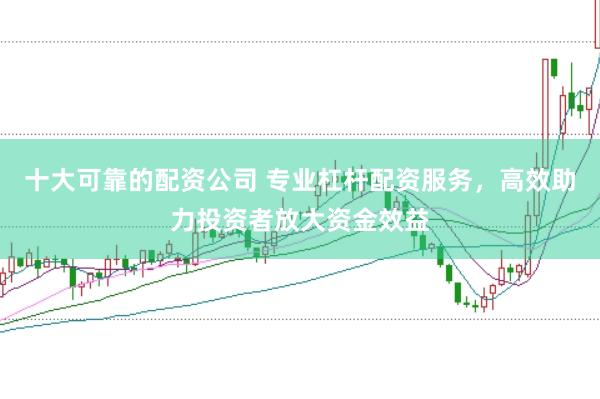 十大可靠的配资公司 专业杠杆配资服务，高效助力投资者放大资金效益