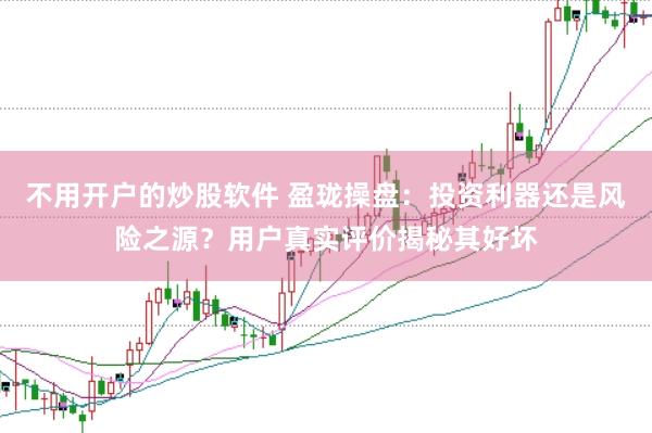 不用开户的炒股软件 盈珑操盘：投资利器还是风险之源？用户真实评价揭秘其好坏