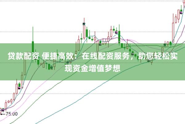 贷款配资 便捷高效：在线配资服务，助您轻松实现资金增值梦想