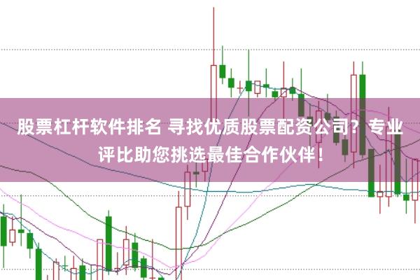 股票杠杆软件排名 寻找优质股票配资公司？专业评比助您挑选最佳合作伙伴！