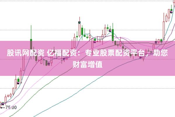 股讯网配资 亿福配资：专业股票配资平台，助您财富增值
