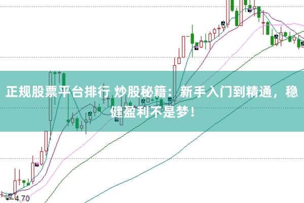 正规股票平台排行 炒股秘籍：新手入门到精通，稳健盈利不是梦！