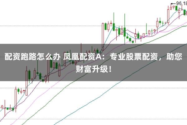 配资跑路怎么办 凤凰配资A：专业股票配资，助您财富升级！