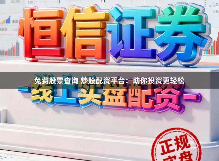 免费股票查询 炒股配资平台：助你投资更轻松