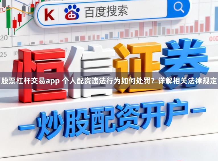 股票杠杆交易app 个人配资违法行为如何处罚？详解相关法律规定