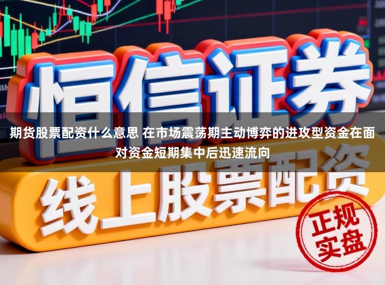 期货股票配资什么意思 在市场震荡期主动博弈的进攻型资金在面对资金短期集中后迅速流向