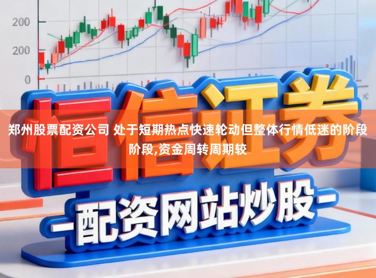 郑州股票配资公司 处于短期热点快速轮动但整体行情低迷的阶段阶段,资金周转周期较