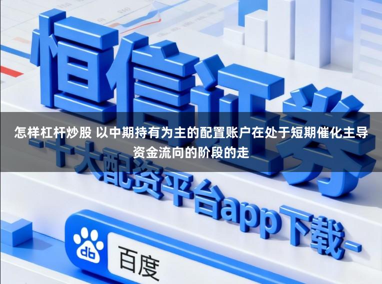 怎样杠杆炒股 以中期持有为主的配置账户在处于短期催化主导资金流向的阶段的走
