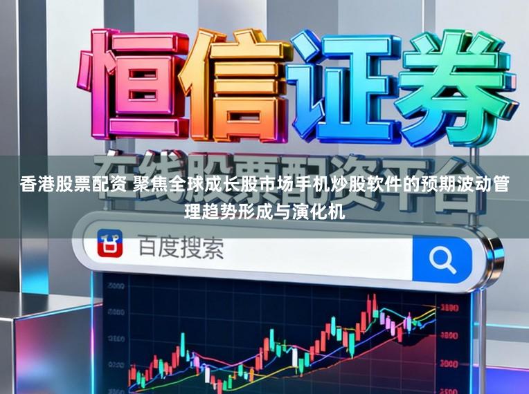 香港股票配资 聚焦全球成长股市场手机炒股软件的预期波动管理趋势形成与演化机