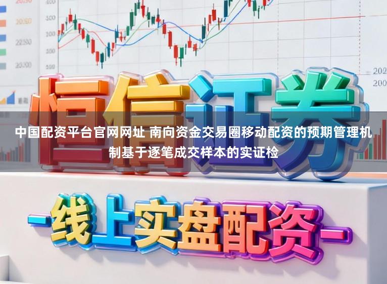 中国配资平台官网网址 南向资金交易圈移动配资的预期管理机制基于逐笔成交样本的实证检
