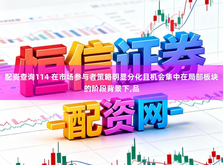 配资查询114 在市场参与者策略明显分化且机会集中在局部板块的阶段背景下,品