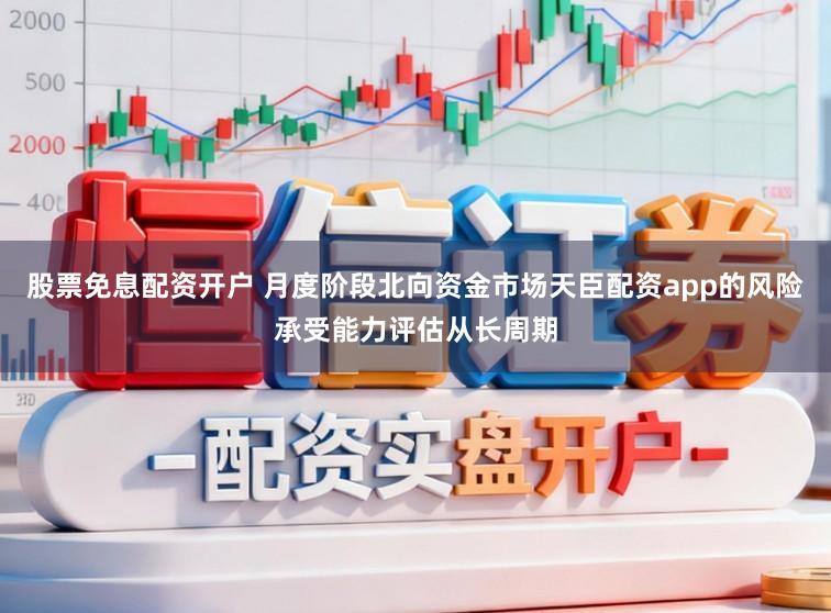 股票免息配资开户 月度阶段北向资金市场天臣配资app的风险承受能力评估从长周期