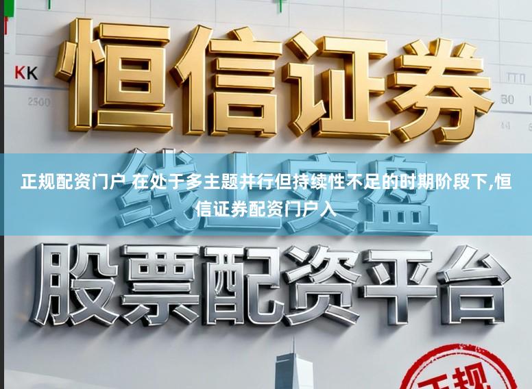 正规配资门户 在处于多主题并行但持续性不足的时期阶段下,恒信证券配资门户入