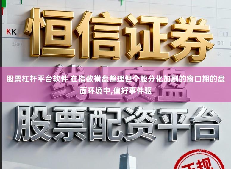 股票杠杆平台软件 在指数横盘整理但个股分化加剧的窗口期的盘面环境中,偏好事件驱