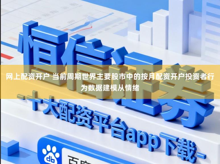 网上配资开户 当前周期世界主要股市中的按月配资开户投资者行为数据建模从情绪