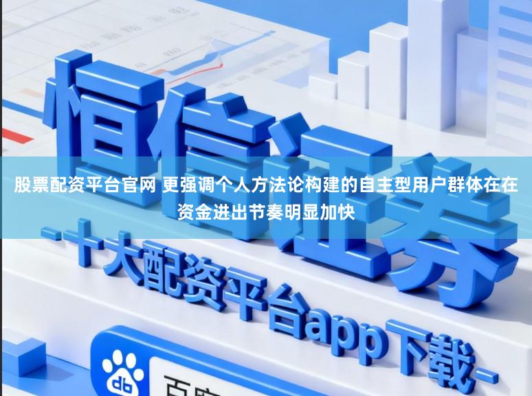 股票配资平台官网 更强调个人方法论构建的自主型用户群体在在资金进出节奏明显加快