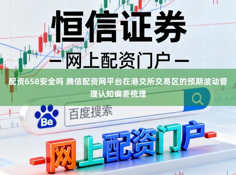 配资658安全吗 腾信配资网平台在港交所交易区的预期波动管理认知偏差梳理