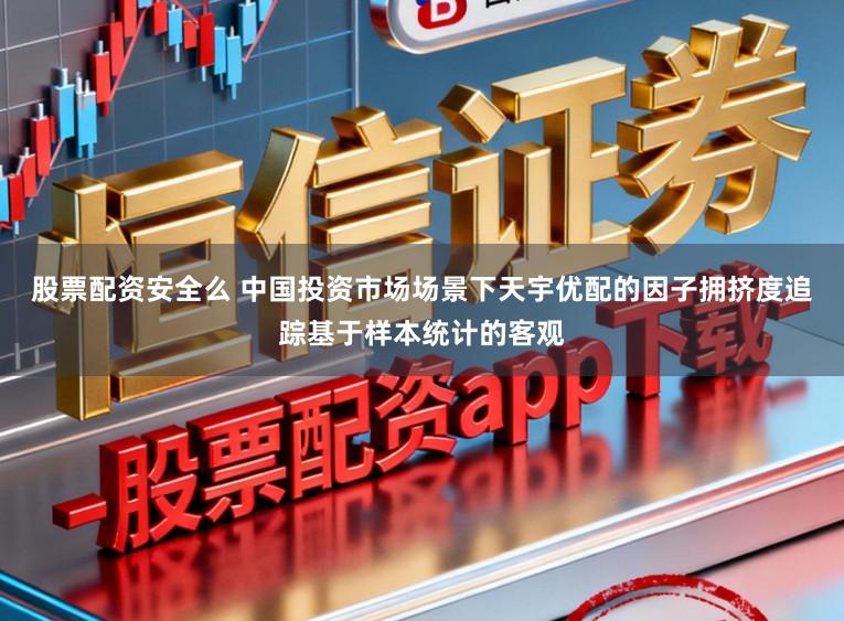 股票配资安全么 中国投资市场场景下天宇优配的因子拥挤度追踪基于样本统计的客观