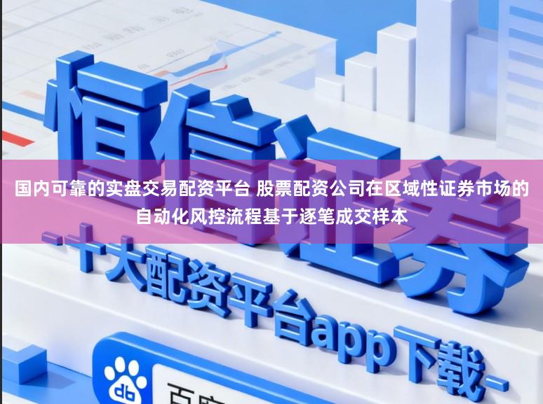 国内可靠的实盘交易配资平台 股票配资公司在区域性证券市场的自动化风控流程基于逐笔成交样本