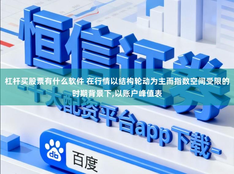 杠杆买股票有什么软件 在行情以结构轮动为主而指数空间受限的时期背景下,以账户峰值表