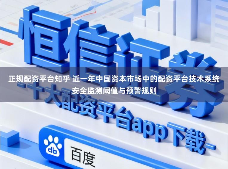 正规配资平台知乎 近一年中国资本市场中的配资平台技术系统安全监测阈值与预警规则