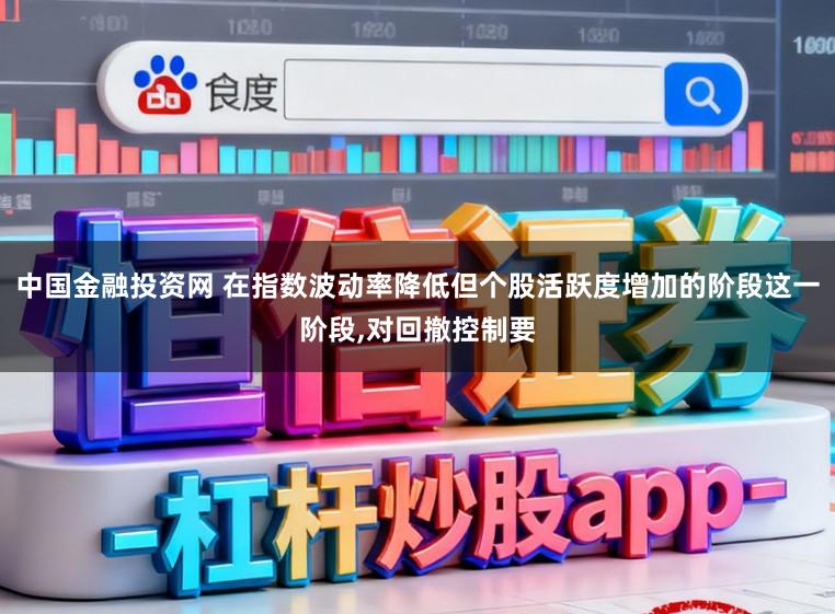 中国金融投资网 在指数波动率降低但个股活跃度增加的阶段这一阶段,对回撤控制要