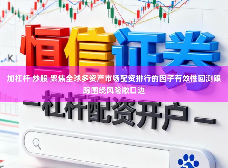 加杠杆 炒股 聚焦全球多资产市场配资排行的因子有效性回测跟踪围绕风险敞口边