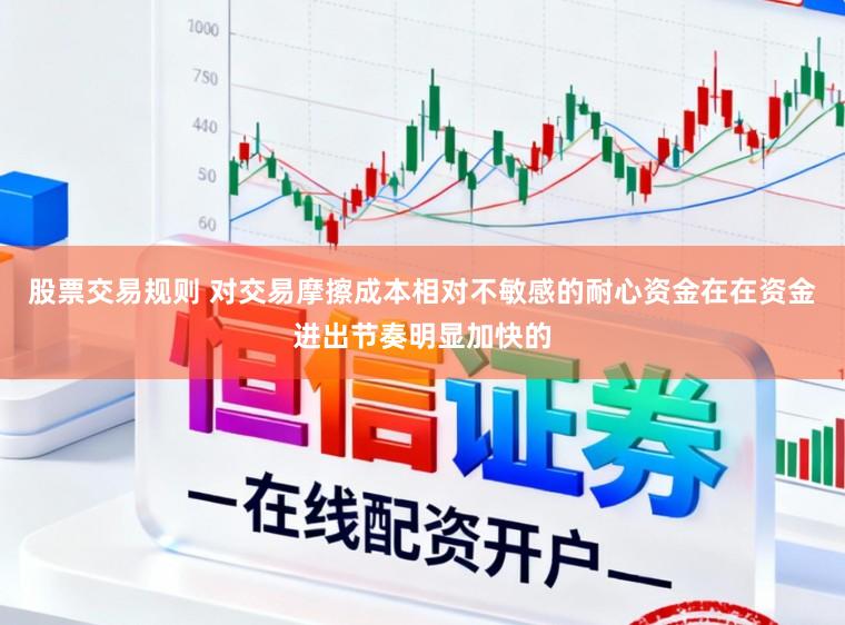 股票交易规则 对交易摩擦成本相对不敏感的耐心资金在在资金进出节奏明显加快的