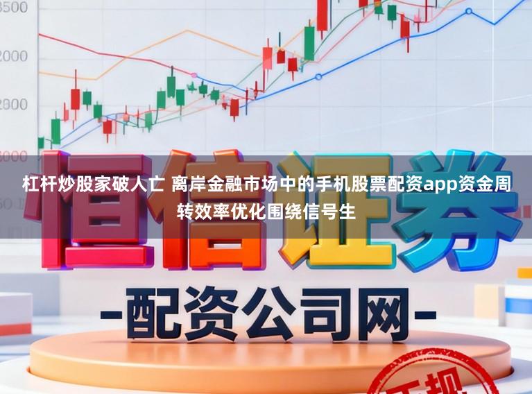 杠杆炒股家破人亡 离岸金融市场中的手机股票配资app资金周转效率优化围绕信号生