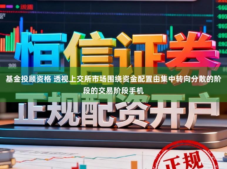 基金投顾资格 透视上交所市场围绕资金配置由集中转向分散的阶段的交易阶段手机
