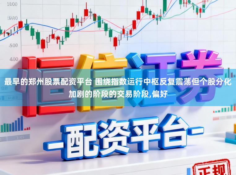 最早的郑州股票配资平台 围绕指数运行中枢反复震荡但个股分化加剧的阶段的交易阶段,偏好