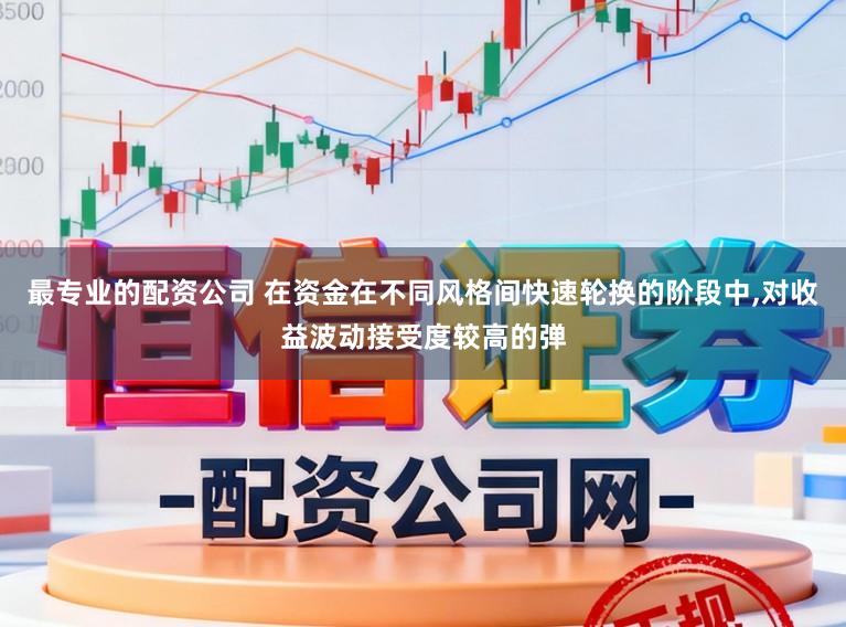 最专业的配资公司 在资金在不同风格间快速轮换的阶段中,对收益波动接受度较高的弹